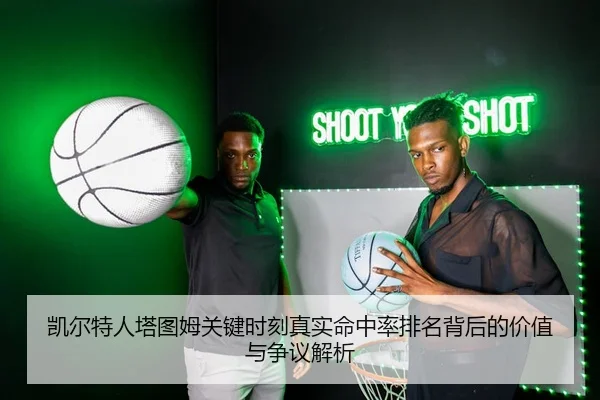 凯尔特人塔图姆关键时刻真实命中率排名背后的价值与争议解析