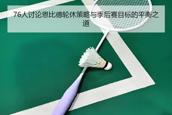 76人讨论恩比德轮休策略与季后赛目标的平衡之道