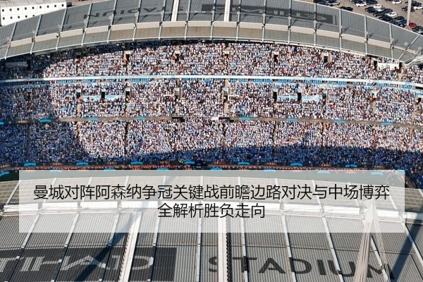 曼城对阵阿森纳争冠关键战前瞻边路对决与中场博弈全解析胜负走向