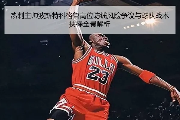 热刺主帅波斯特科格鲁高位防线风险争议与球队战术抉择全景解析