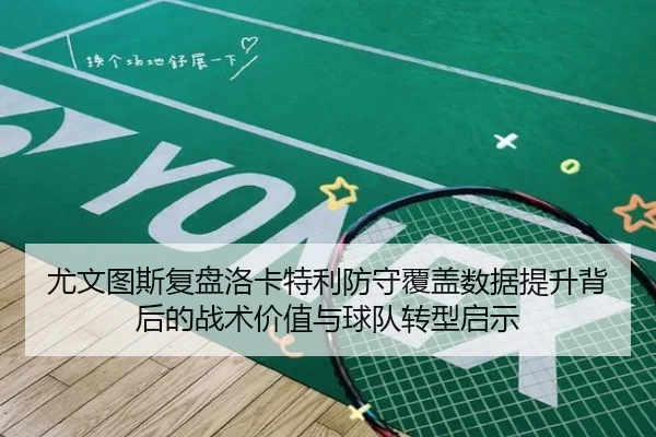 尤文图斯复盘洛卡特利防守覆盖数据提升背后的战术价值与球队转型启示
