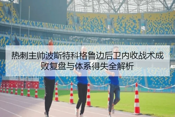 热刺主帅波斯特科格鲁边后卫内收战术成败复盘与体系得失全解析