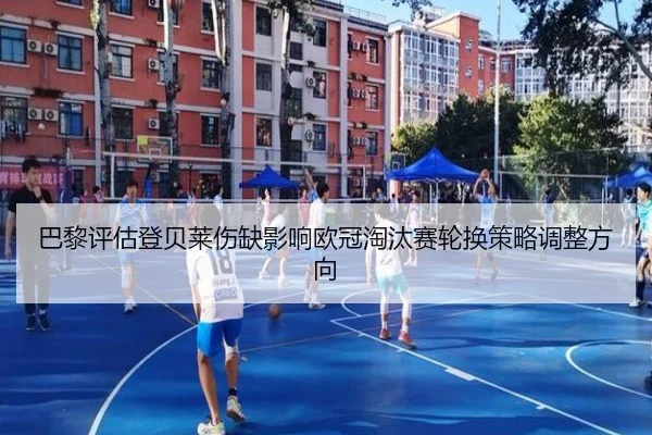 巴黎评估登贝莱伤缺影响欧冠淘汰赛轮换策略调整方向
