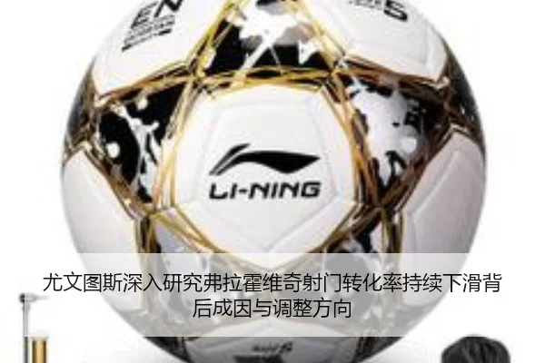 尤文图斯深入研究弗拉霍维奇射门转化率持续下滑背后成因与调整方向