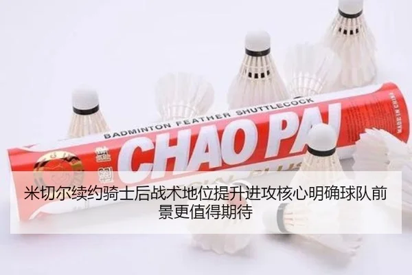 米切尔续约骑士后战术地位提升进攻核心明确球队前景更值得期待
