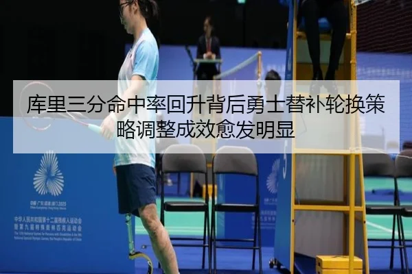 库里三分命中率回升背后勇士替补轮换策略调整成效愈发明显